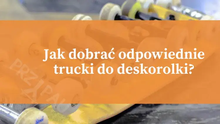 Zdjęcie Jak dobrać trucki do deskorolki, aby uniknąć błędów i cieszyć się jazdą